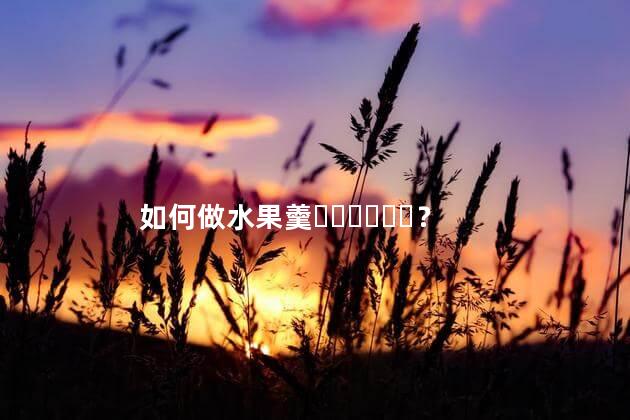 如何做水果羹？